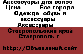 Аксессуары для волос › Цена ­ 800 - Все города Одежда, обувь и аксессуары » Аксессуары   . Ставропольский край,Ставрополь г.